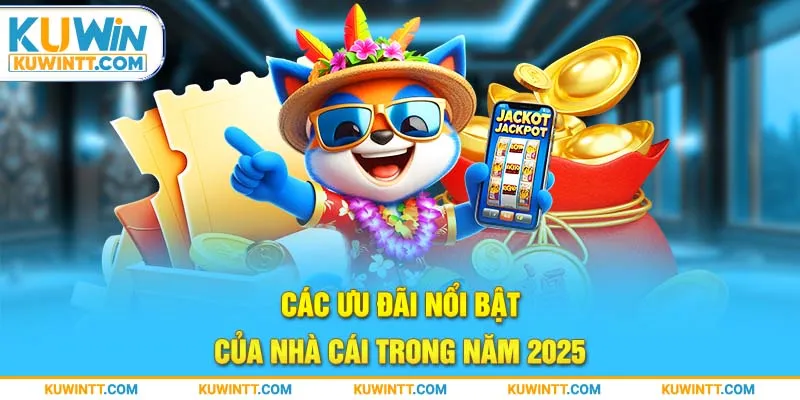 Các ưu đãi nổi bật của nhà cái trong năm 2025