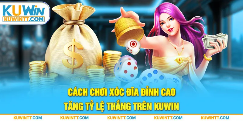 Cách Chơi Xóc Đĩa Đỉnh Cao Tăng Tỷ Lệ Thắng Trên Kuwin