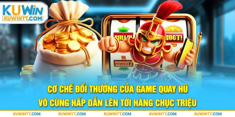 Cơ chế đổi thưởng của game quay hũ vô cùng hấp dẫn lên tới hàng chục triệu