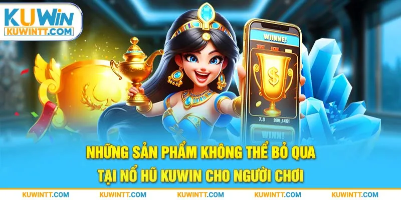 Những sản phẩm không thể bỏ qua tại nổ hũ kuwin cho người chơi