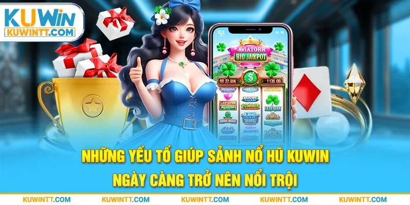 Những yếu tố giúp sảnh nổ hũ kuwin ngày càng trở nên nổi trội