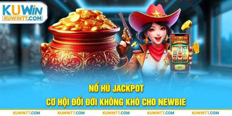 Nổ Hũ Jackpot - Cơ Hội Đổi Đời Không Khó Cho Newbie