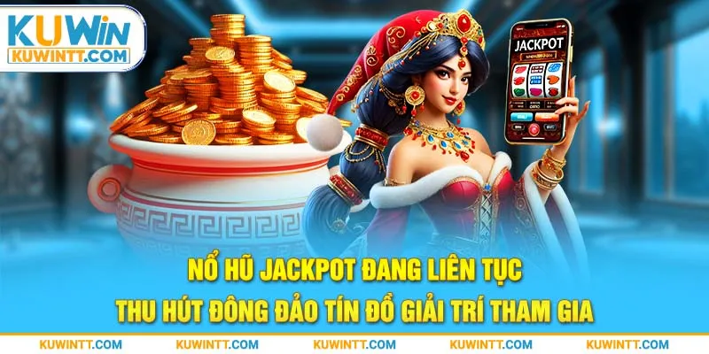 Nổ hũ jackpot đang liên tục thu hút đông đảo tín đồ giải trí tham gia