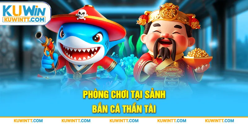 Phòng chơi tại sảnh bắn cá thần tài