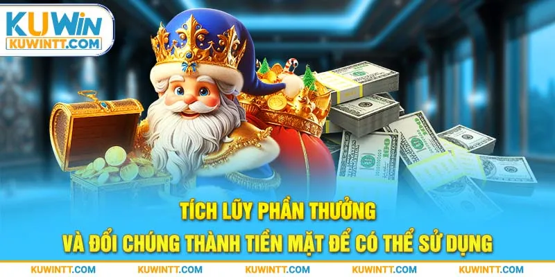 Tích lũy phần thưởng và đổi chúng thành tiền mặt để có thể sử dụng